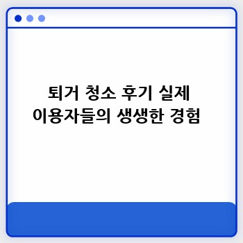 퇴거 청소 후기 실제 이용자들의 생생한 경험 