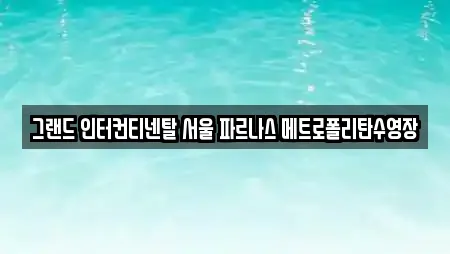 그랜드 인터컨티넨탈 서울 파르나스 메트로폴리탄수영장