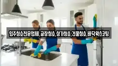 입주청소전문업체,공장청소,상가청소,건물청소,바닥왁스코팅
