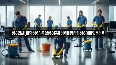 청소업체,바닥청소사무실청소준공청소매장상가청소이사입주청소
