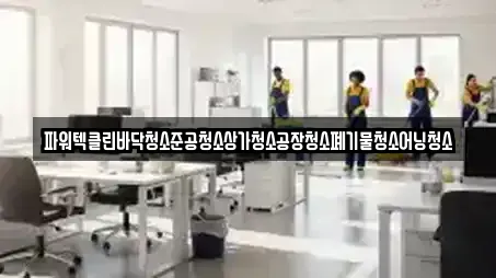 파워텍클린바닥청소준공청소상가청소공장청소폐기물청소어닝청소