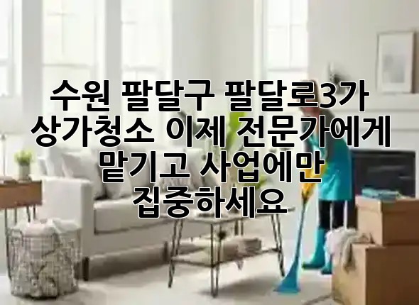 수원 팔달구 팔달로3가 상가청소, 이제 전문가에게 맡기고 사업에만 집중하세요! 🏢✨