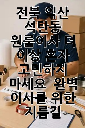 전북 익산 석탄동 원룸이사, 더 이상 혼자 고민하지 마세요! 🚚 완벽 이사를 위한 지름길 💡