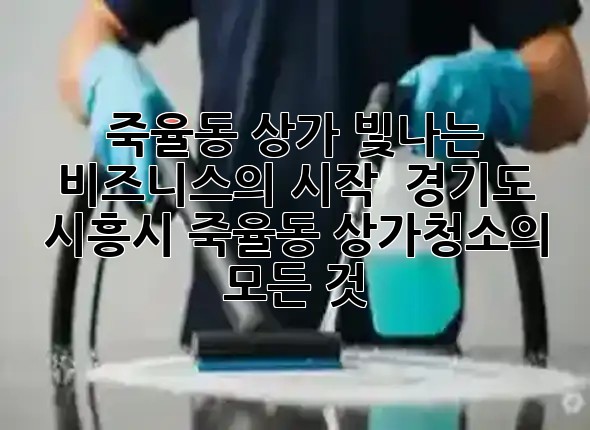 죽율동 상가, 빛나는 비즈니스의 시작! ✨ 경기도 시흥시 죽율동 상가청소의 모든 것