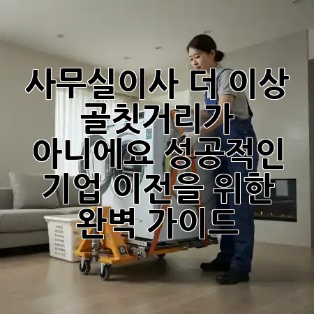 사무실이사, 더 이상 골칫거리가 아니에요! 성공적인 기업 이전을 위한 완벽 가이드 🏢✨ 사무실이사, 더 이상 골칫거리가 아니에요! 성공적인 기업 이전을 위한 완벽 가이드 🏢✨