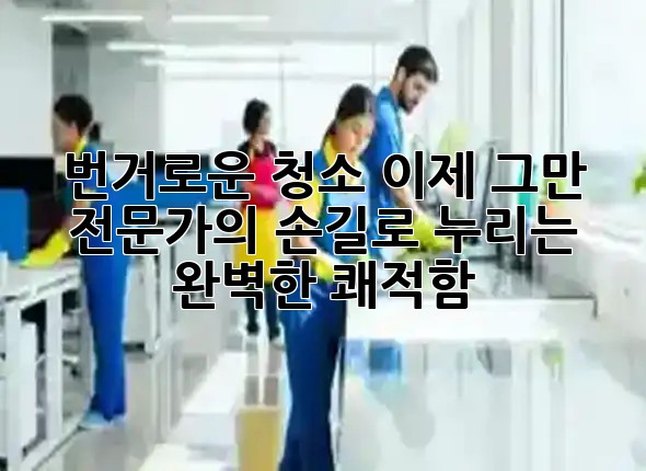 번거로운 청소, 이제 그만! 🧹✨ 전문가의 손길로 누리는 완벽한 쾌적함