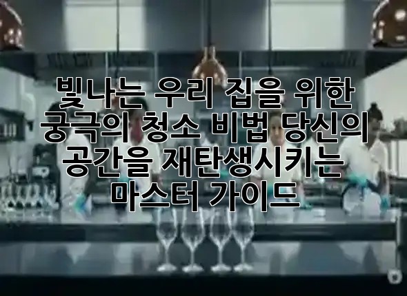 🧹 빛나는 우리 집을 위한 궁극의 청소 비법: 당신의 공간을 재탄생시키는 마스터 가이드 ✨