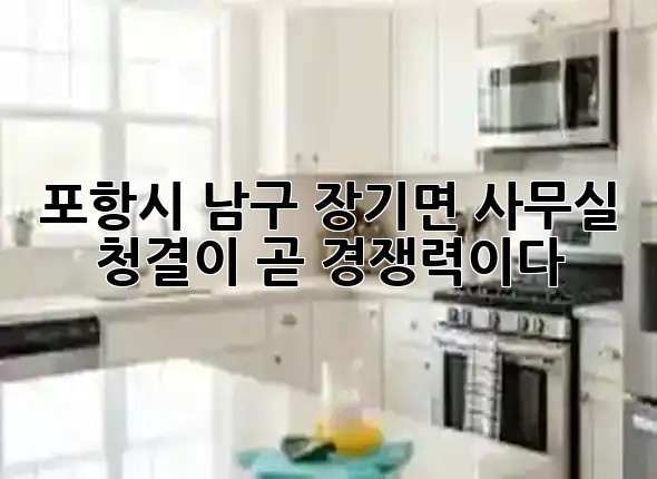 포항시 남구 장기면 사무실, 청결이 곧 경쟁력이다! ✨