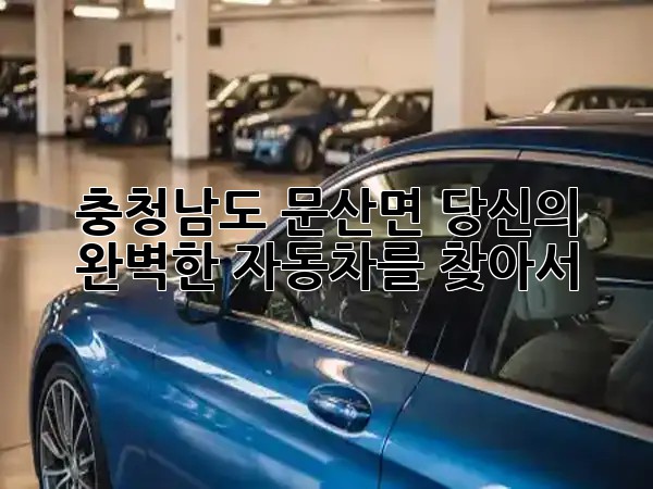 충청남도 문산면, 당신의 완벽한 자동차를 찾아서! 🚗✨