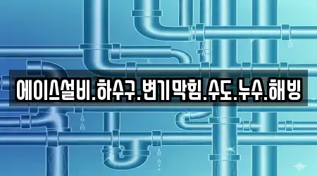 에이스설비.하수구.변기막힘.수도.누수.해빙