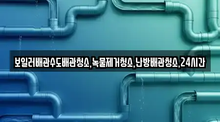 보일러배관수도배관청소,녹물제거청소,난방배관청소,24시간