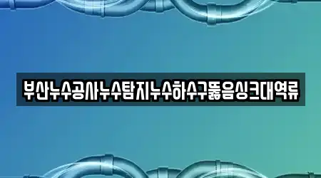 부산누수공사누수탐지누수하수구뚫음싱크대역류