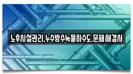 노후시설관리,누수방수녹물하수도,문제해결사