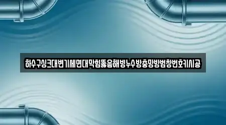 하수구싱크대변기세면대막힘뚫음해빙누수방충망방범창번호키시공
