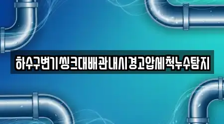 하수구변기씽크대배관내시경고압세척누수탐지