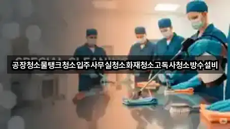 공장청소물탱크청소입주사무실청소화재청소고독사청소방수설비