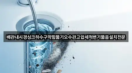 배관내시경싱크하수구막힘뚫기오수관고압세척변기뚫음설치전문