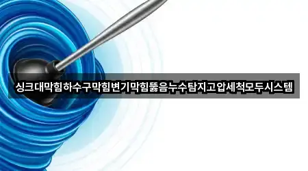 싱크대막힘하수구막힘변기막힘뚫음누수탐지고압세척모두시스템