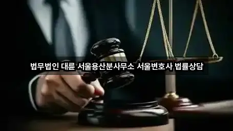 법무법인 대륜 서울용산분사무소 서울변호사 법률상담