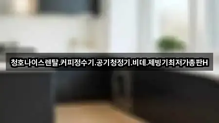 청호나이스렌탈.커피정수기.공기청정기.비데.제빙기최저가총판H
