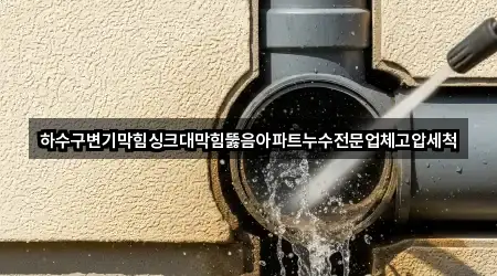 하수구변기막힘싱크대막힘뚫음아파트누수전문업체고압세척