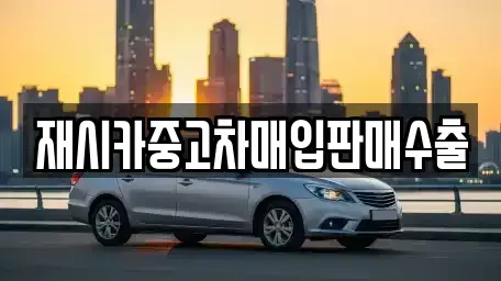 인천광역시 계양구 병방동 중고차매입 전문 재시카중고차매입판매수출