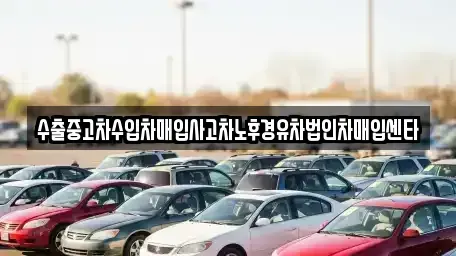 충남 천안시 동남구 목천읍 중고차매입 전문 수출중고차수입차매입사고차노후경유차법인차매입센타